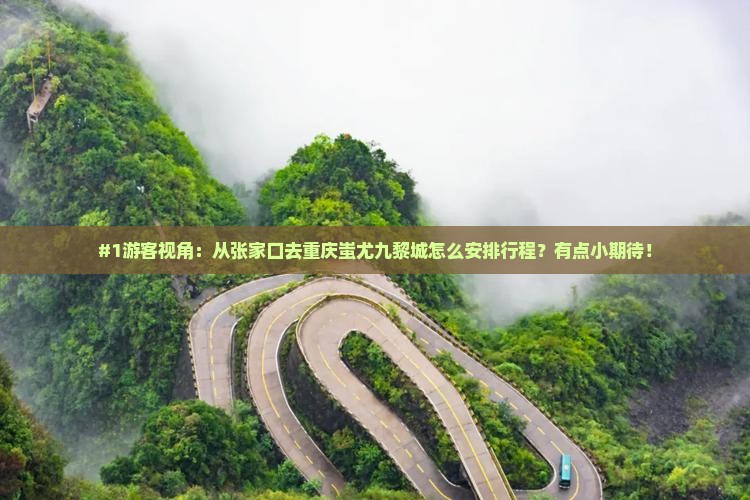 #1游客视角：从张家口去重庆蚩尤九黎城怎么安排行程？有点小期待！
