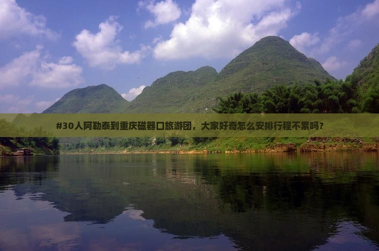 #30人阿勒泰到重庆磁器口旅游团，大家好奇怎么安排行程不累吗？