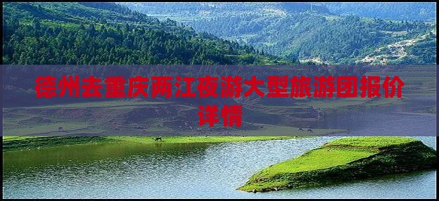 德州去重庆两江夜游大型旅游团报价详情