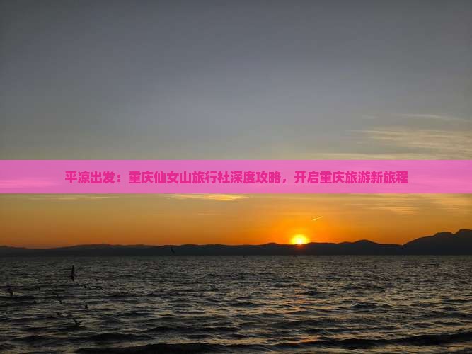 平凉出发：重庆仙女山旅行社深度攻略，开启重庆旅游新旅程