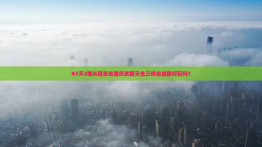 #3天2晚从延安去重庆武隆天生三桥自由团好玩吗？