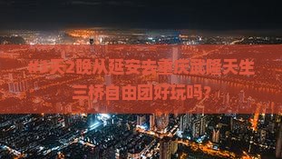 #3天2晚从延安去重庆武隆天生三桥自由团好玩吗？