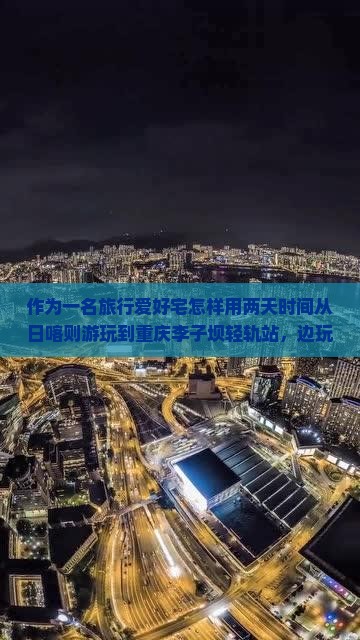 作为一名旅行爱好宅怎样用两天时间从日喀则游玩到重庆李子坝轻轨站，边玩边尝遍美食的攻略？