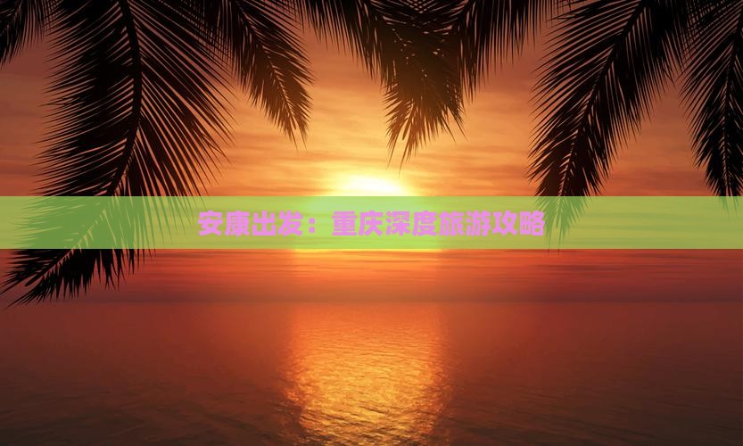 安康出发：重庆深度旅游攻略