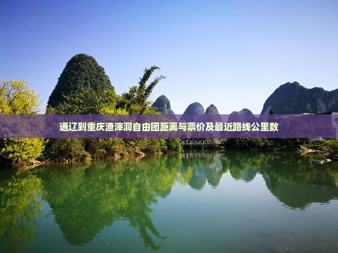 通辽到重庆渣滓洞自由团距离与票价及最近路线公里数