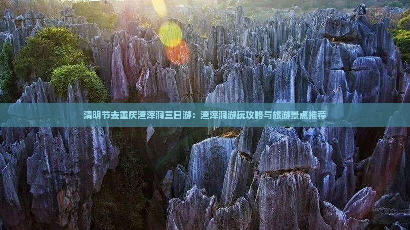 清明节去重庆渣滓洞三日游：渣滓洞游玩攻略与旅游景点推荐