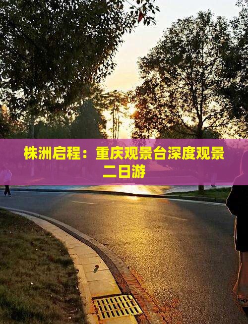 株洲启程：重庆观景台深度观景二日游