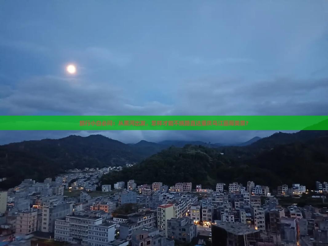 旅行小白必问：从黑河出发，怎样才能不绕路直达重庆乌江画廊美景？