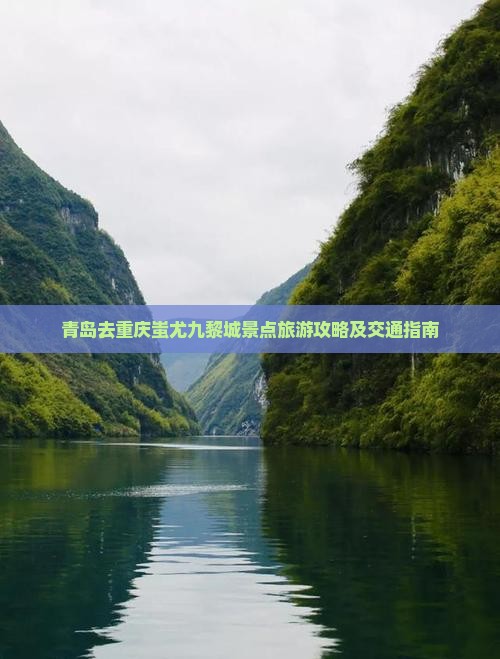 青岛去重庆蚩尤九黎城景点旅游攻略及交通指南