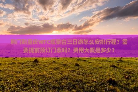 荆门到重庆WFC观景台三日游怎么安排行程？需要提前预订门票吗？费用大概是多少？