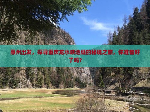 惠州出发，探寻重庆龙水峡地缝的秘境之旅，你准备好了吗？