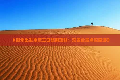 《潮州出发重庆三日旅游攻略：观景台景点深度游》