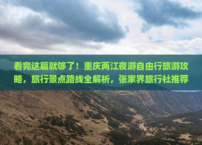 看完这篇就够了！重庆两江夜游自由行旅游攻略，旅行景点路线全解析，张家界旅行社推荐