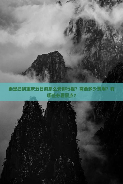 秦皇岛到重庆五日游怎么安排行程？需要多少费用？有哪些必看景点？