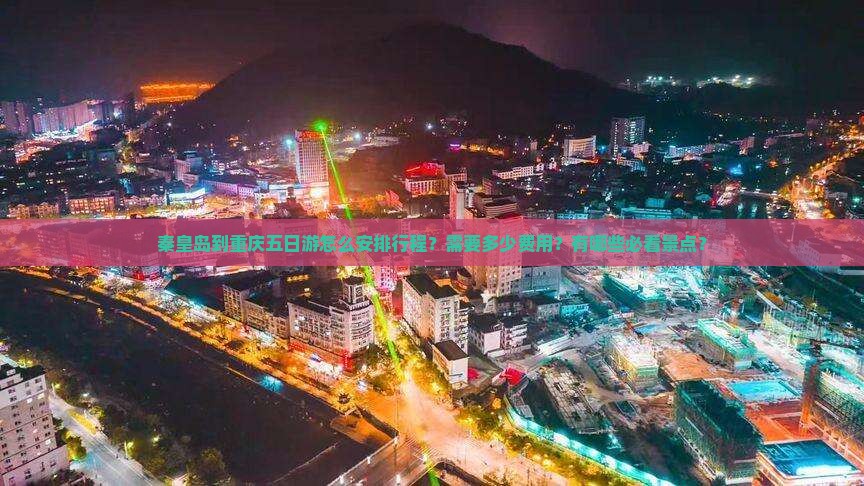 秦皇岛到重庆五日游怎么安排行程？需要多少费用？有哪些必看景点？