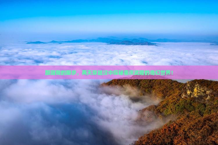 跟随我的脚步，两天穿越汉中探秘重庆武隆的奇幻世界！