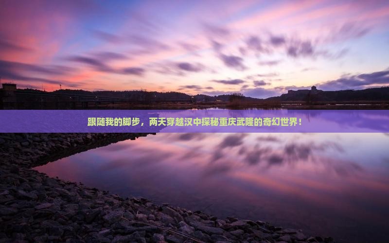 跟随我的脚步，两天穿越汉中探秘重庆武隆的奇幻世界！