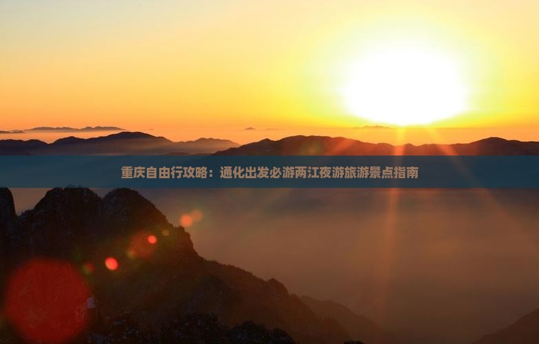 重庆自由行攻略：通化出发必游两江夜游旅游景点指南