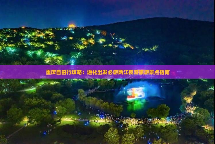 重庆自由行攻略：通化出发必游两江夜游旅游景点指南
