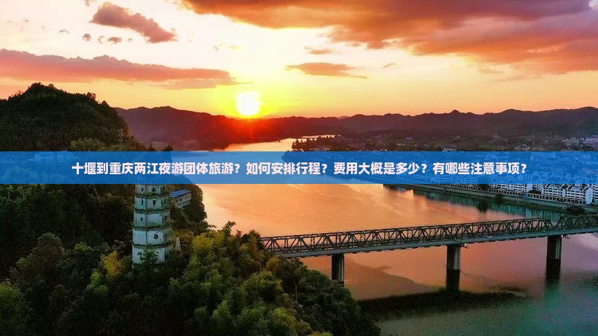 十堰到重庆两江夜游团体旅游？如何安排行程？费用大概是多少？有哪些注意事项？