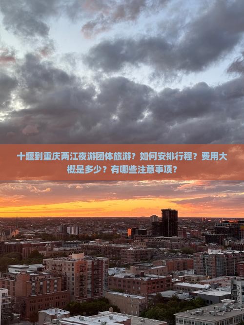 十堰到重庆两江夜游团体旅游？如何安排行程？费用大概是多少？有哪些注意事项？