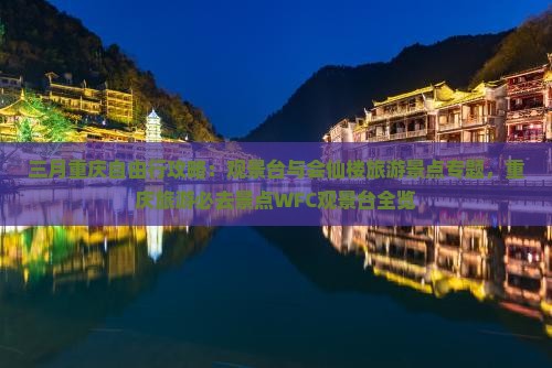 三月重庆自由行攻略：观景台与会仙楼旅游景点专题，重庆旅游必去景点WFC观景台全览