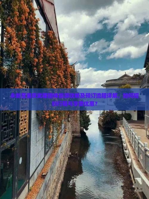 永新至重庆武隆团体旅游攻略及预订流程详解，如何规划行程与享受优惠？