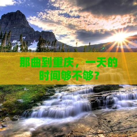 那曲到重庆，一天的时间够不够？