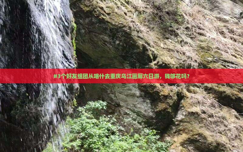 #3个好友组团从喀什去重庆乌江画廊六日游，钱够花吗？