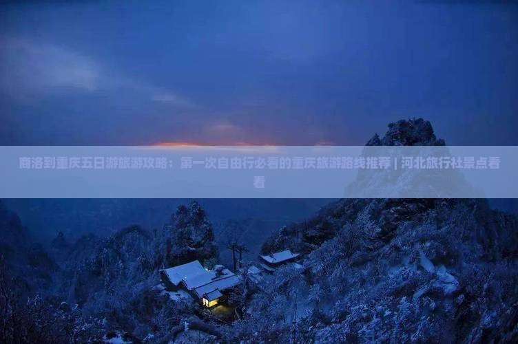 商洛到重庆五日游旅游攻略：第一次自由行必看的重庆旅游路线推荐 | 河北旅行社景点看看