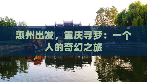 惠州出发，重庆寻梦：一个人的奇幻之旅
