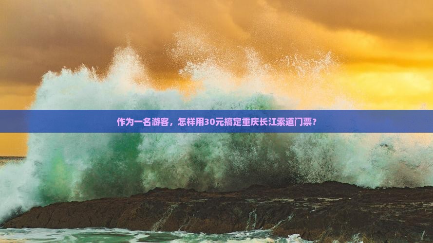 作为一名游客，怎样用30元搞定重庆长江索道门票？