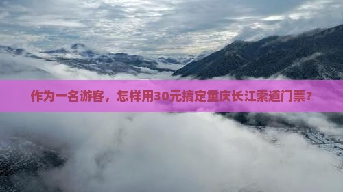作为一名游客，怎样用30元搞定重庆长江索道门票？
