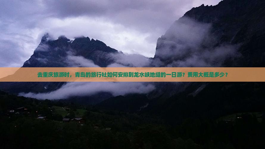 去重庆旅游时，青岛的旅行社如何安排到龙水峡地缝的一日游？费用大概是多少？