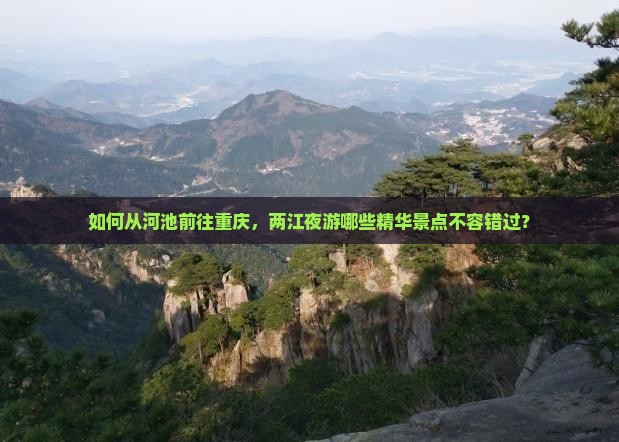 如何从河池前往重庆，两江夜游哪些精华景点不容错过？