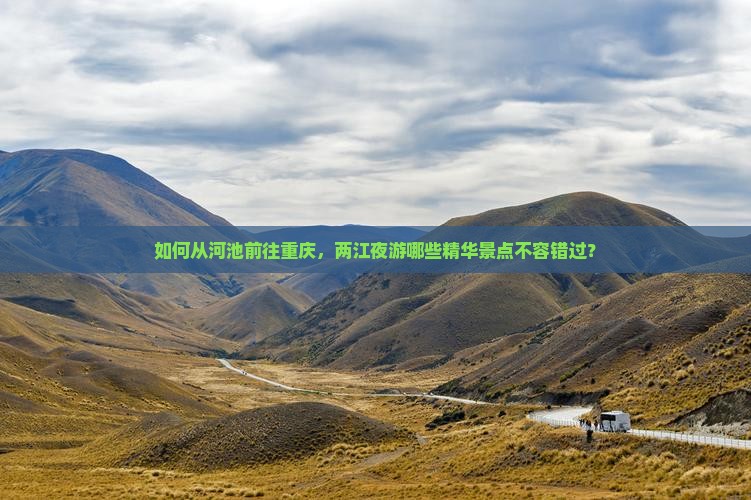 如何从河池前往重庆，两江夜游哪些精华景点不容错过？