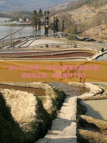 旅行小白必看！7天抚州到重庆蚩尤九黎城探险之旅，你准备好了吗？