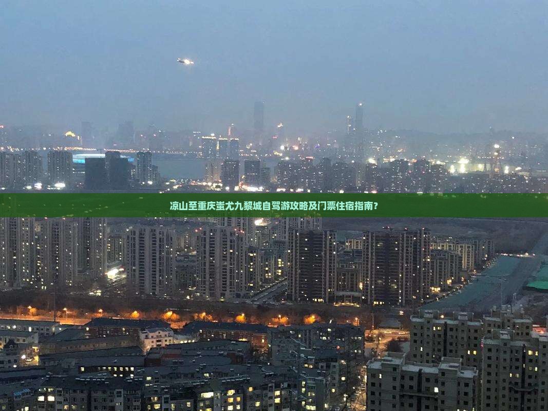 凉山至重庆蚩尤九黎城自驾游攻略及门票住宿指南？