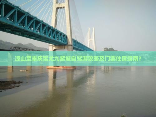 凉山至重庆蚩尤九黎城自驾游攻略及门票住宿指南？