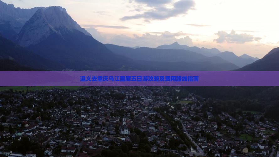 遵义去重庆乌江画廊五日游攻略及费用路线指南