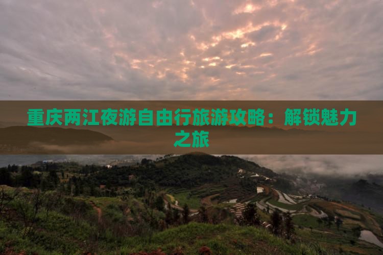 重庆两江夜游自由行旅游攻略：解锁魅力之旅
