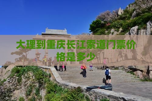 大理到重庆长江索道门票价格是多少
