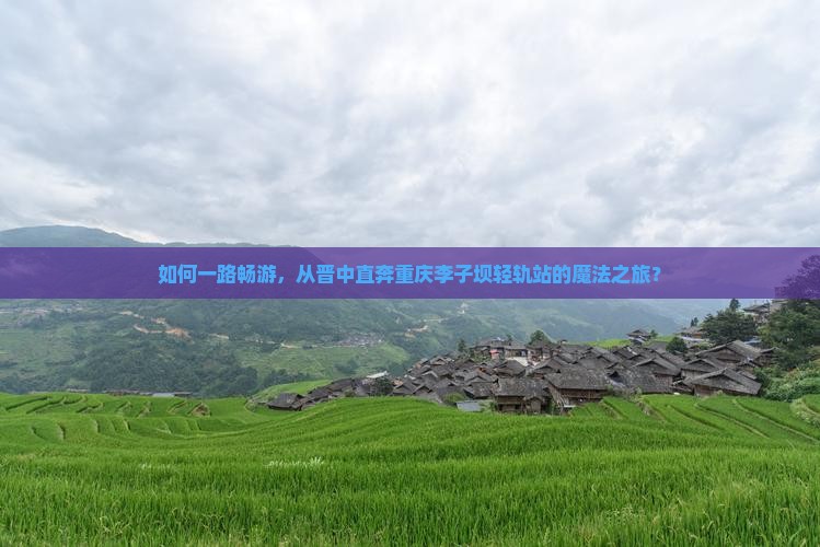 如何一路畅游，从晋中直奔重庆李子坝轻轨站的魔法之旅？