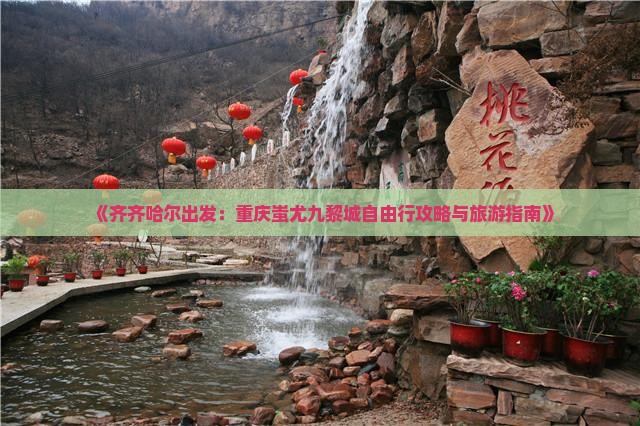 《齐齐哈尔出发：重庆蚩尤九黎城自由行攻略与旅游指南》