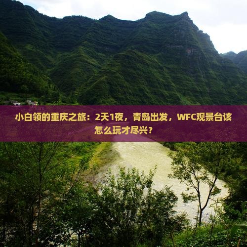 小白领的重庆之旅：2天1夜，青岛出发，WFC观景台该怎么玩才尽兴？