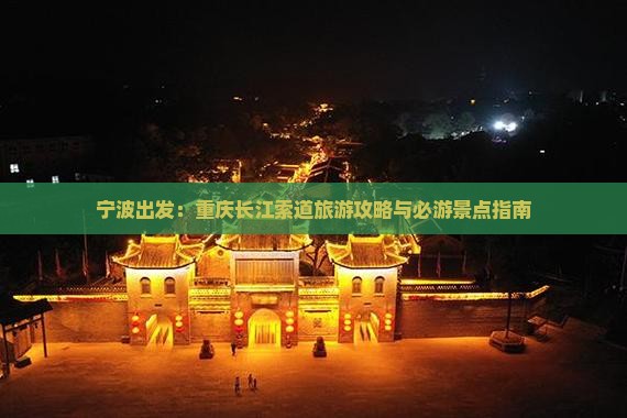 宁波出发：重庆长江索道旅游攻略与必游景点指南