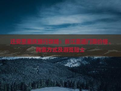 迁安至重庆旅行攻略：长江索道门票价格、购票方式及游览贴士