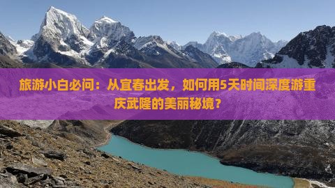 旅游小白必问：从宜春出发，如何用5天时间深度游重庆武隆的美丽秘境？