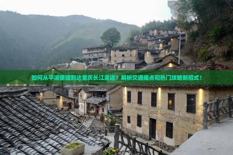 如何从平凉便捷到达重庆长江索道？解析交通痛点和热门攻略新招式！