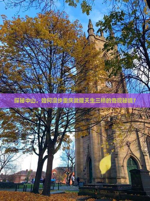 探秘中山，如何漫步重庆武隆天生三桥的奇观秘境？